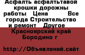 Асфалть асфалтьтавой крошки дорожны работы › Цена ­ 500 - Все города Строительство и ремонт » Другое   . Красноярский край,Бородино г.